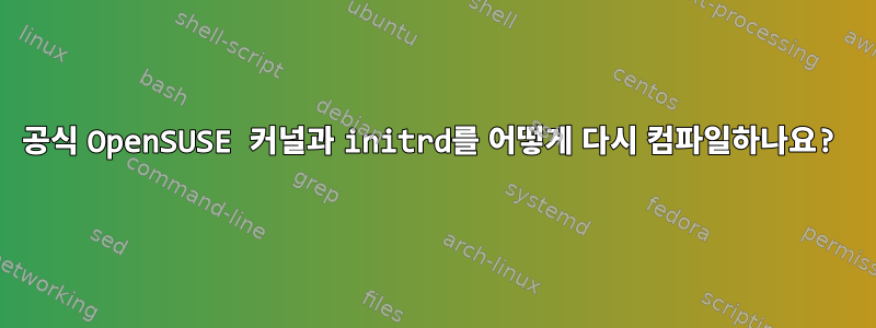 공식 OpenSUSE 커널과 initrd를 어떻게 다시 컴파일하나요?