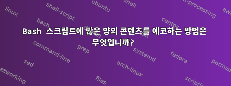 Bash 스크립트에 많은 양의 콘텐츠를 에코하는 방법은 무엇입니까?