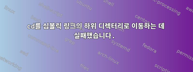 cd를 심볼릭 링크의 하위 디렉터리로 이동하는 데 실패했습니다.