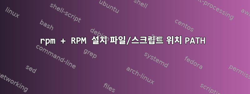 rpm + RPM 설치 파일/스크립트 위치 PATH