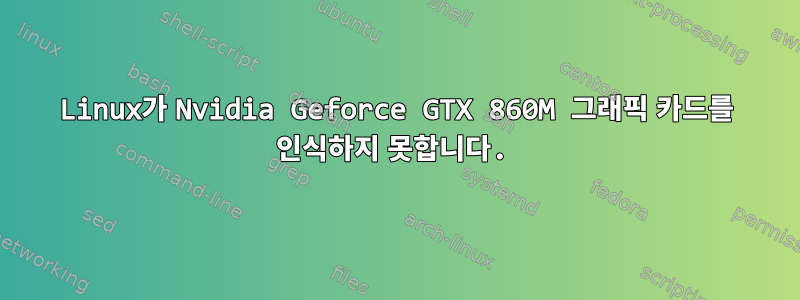 Linux가 Nvidia Geforce GTX 860M 그래픽 카드를 인식하지 못합니다.