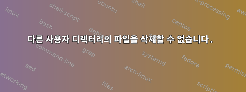 다른 사용자 디렉터리의 파일을 삭제할 수 없습니다.