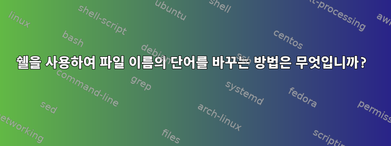 쉘을 사용하여 파일 이름의 단어를 바꾸는 방법은 무엇입니까?