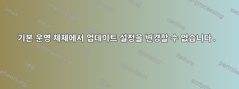 기본 운영 체제에서 업데이트 설정을 변경할 수 없습니다.