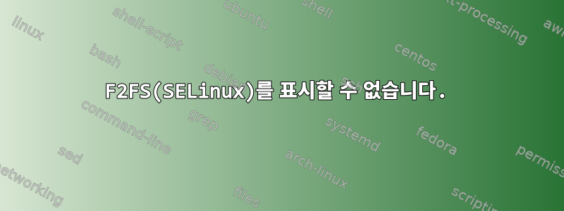 F2FS(SELinux)를 표시할 수 없습니다.