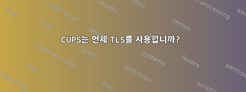 CUPS는 언제 TLS를 사용합니까?