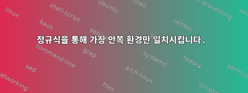 정규식을 통해 가장 안쪽 환경만 일치시킵니다.