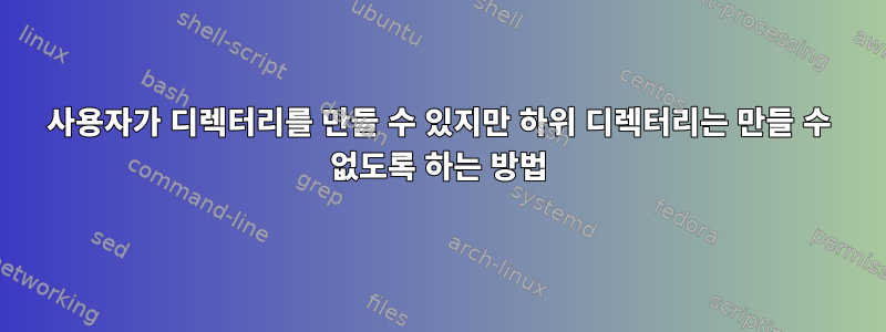 사용자가 디렉터리를 만들 수 있지만 하위 디렉터리는 만들 수 없도록 하는 방법