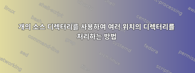 1개의 소스 디렉터리를 사용하여 여러 위치의 디렉터리를 처리하는 방법