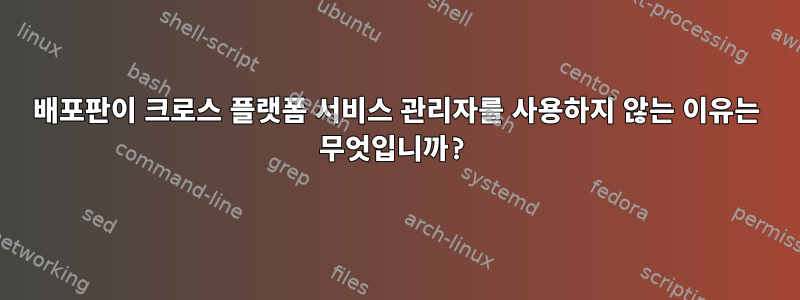 배포판이 크로스 플랫폼 서비스 관리자를 사용하지 않는 이유는 무엇입니까?