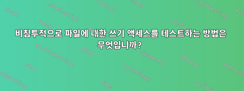 비침투적으로 파일에 대한 쓰기 액세스를 테스트하는 방법은 무엇입니까?