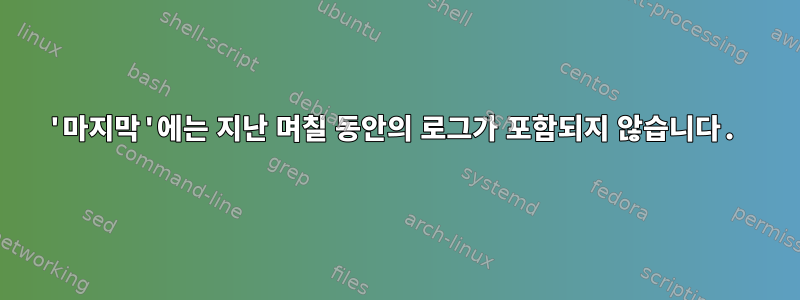 '마지막'에는 지난 며칠 동안의 로그가 포함되지 않습니다.