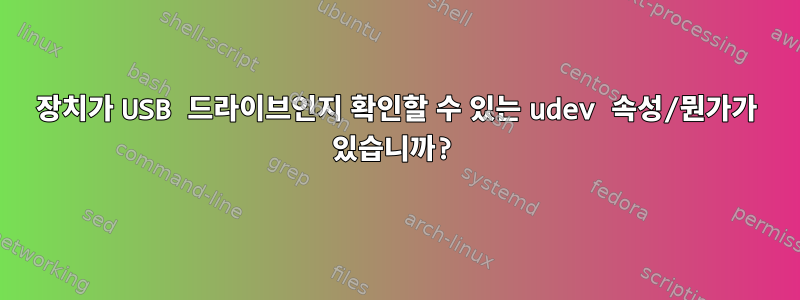 장치가 USB 드라이브인지 확인할 수 있는 udev 속성/뭔가가 있습니까?