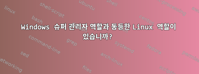 Windows 슈퍼 관리자 역할과 동등한 Linux 역할이 있습니까?