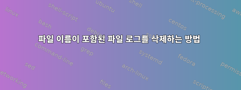 파일 이름이 포함된 파일 로그를 삭제하는 방법