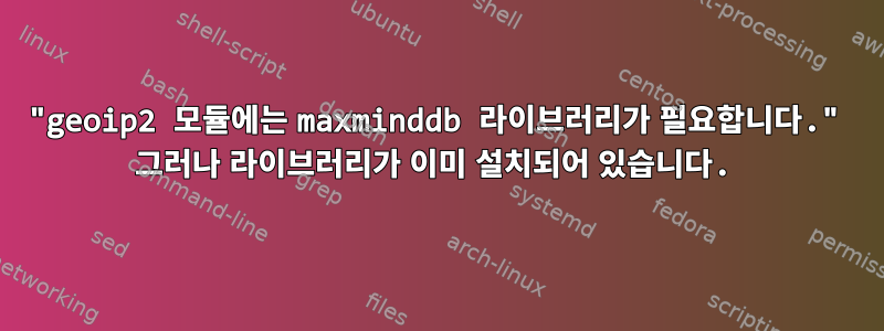 "geoip2 모듈에는 maxminddb 라이브러리가 필요합니다." 그러나 라이브러리가 이미 설치되어 있습니다.