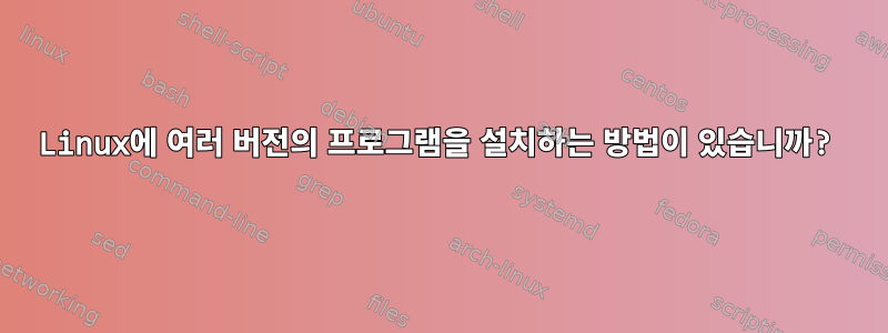 Linux에 여러 버전의 프로그램을 설치하는 방법이 있습니까?