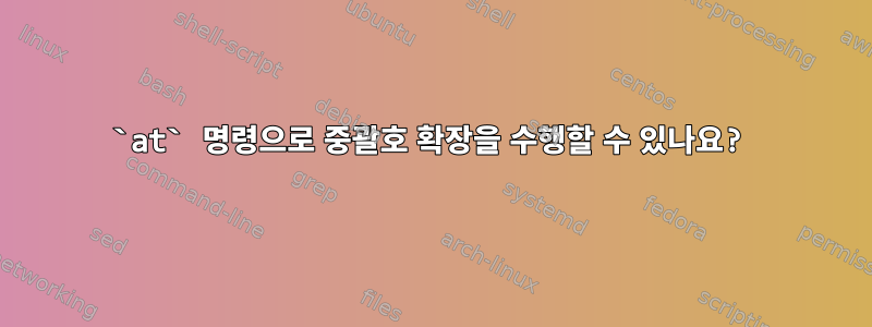 `at` 명령으로 중괄호 확장을 수행할 수 있나요?