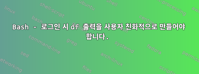 Bash - 로그인 시 df 출력을 사용자 친화적으로 만들어야 합니다.