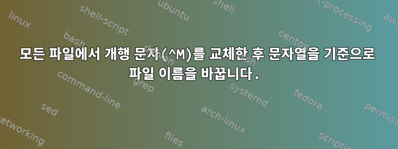 모든 파일에서 개행 문자(^M)를 교체한 후 문자열을 기준으로 파일 이름을 바꿉니다.