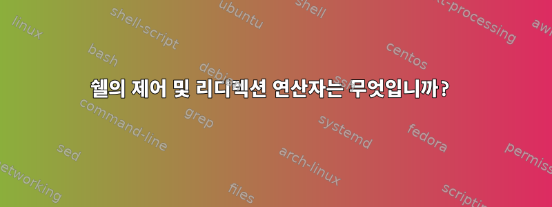 쉘의 제어 및 리디렉션 연산자는 무엇입니까?