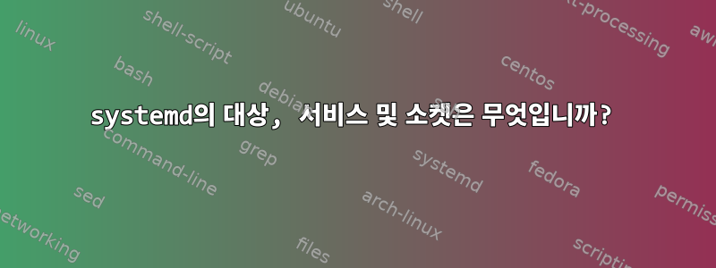 systemd의 대상, 서비스 및 소켓은 무엇입니까?