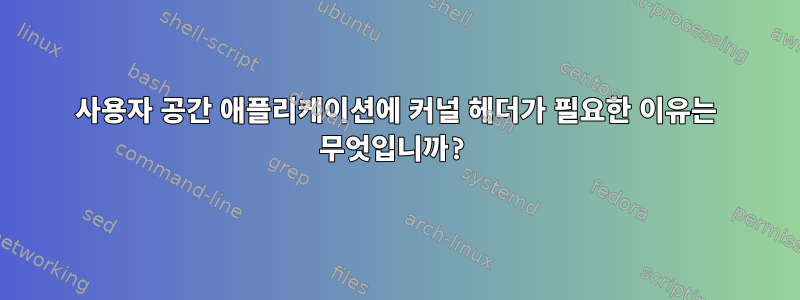 사용자 공간 애플리케이션에 커널 헤더가 필요한 이유는 무엇입니까?