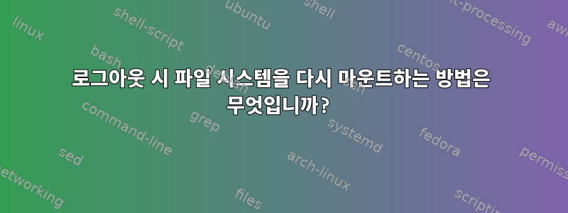 로그아웃 시 파일 시스템을 다시 마운트하는 방법은 무엇입니까?