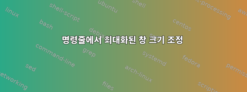 명령줄에서 최대화된 창 크기 조정