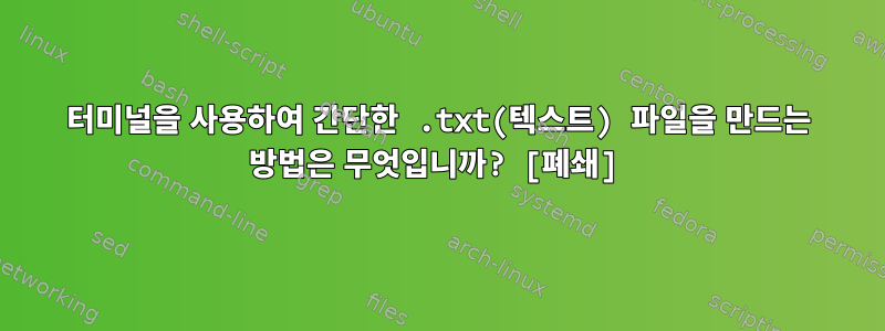 터미널을 사용하여 간단한 .txt(텍스트) 파일을 만드는 방법은 무엇입니까? [폐쇄]