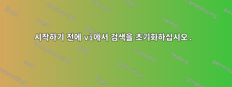 시작하기 전에 vi에서 검색을 초기화하십시오.