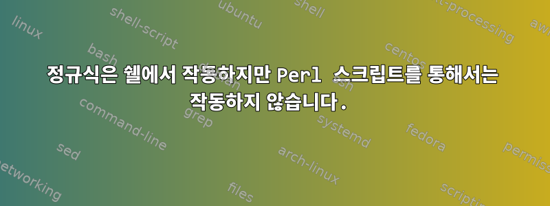 정규식은 쉘에서 작동하지만 Perl 스크립트를 통해서는 작동하지 않습니다.