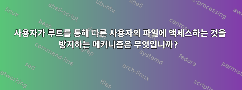 사용자가 루트를 통해 다른 사용자의 파일에 액세스하는 것을 방지하는 메커니즘은 무엇입니까?