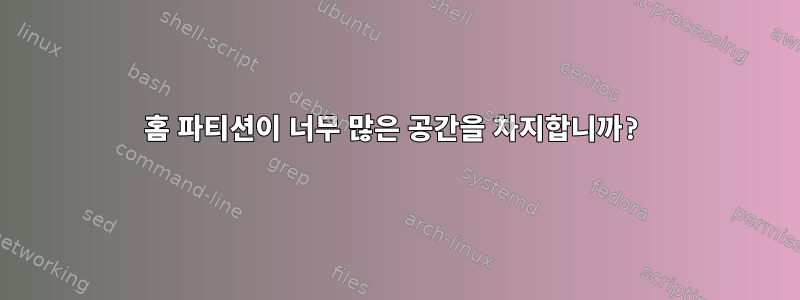 홈 파티션이 너무 많은 공간을 차지합니까?