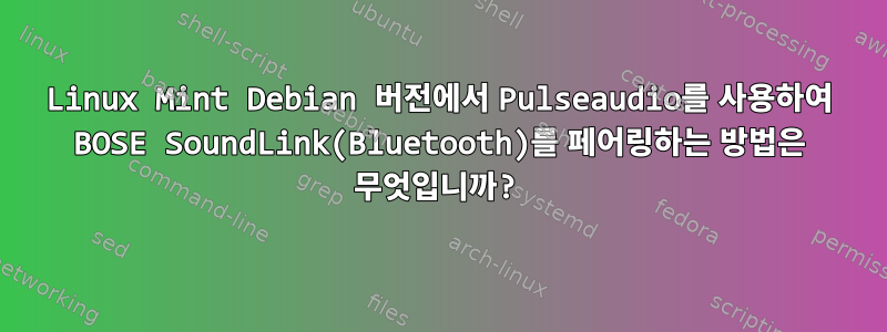 Linux Mint Debian 버전에서 Pulseaudio를 사용하여 BOSE SoundLink(Bluetooth)를 페어링하는 방법은 무엇입니까?