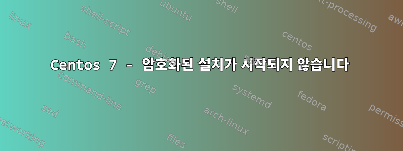 Centos 7 - 암호화된 설치가 시작되지 않습니다