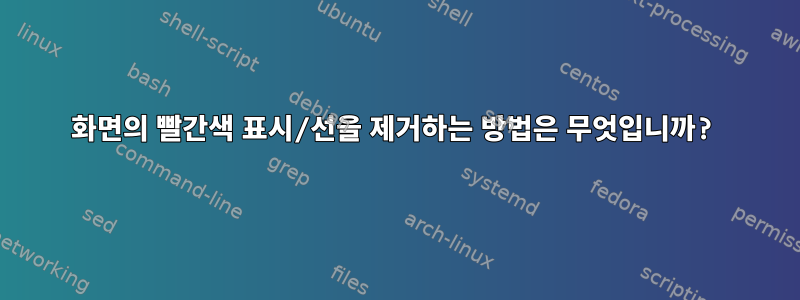 화면의 빨간색 표시/선을 제거하는 방법은 무엇입니까?