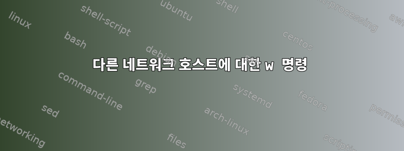 다른 네트워크 호스트에 대한 w 명령