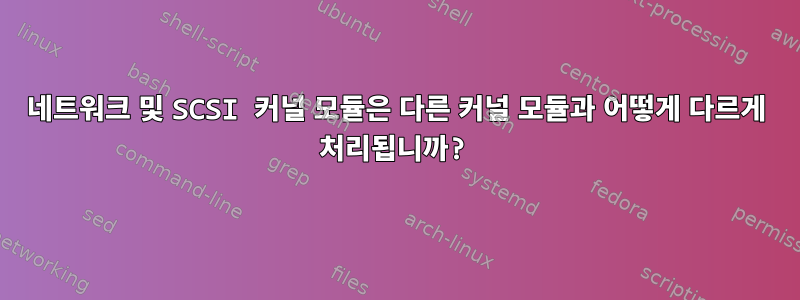 네트워크 및 SCSI 커널 모듈은 다른 커널 모듈과 어떻게 다르게 처리됩니까?