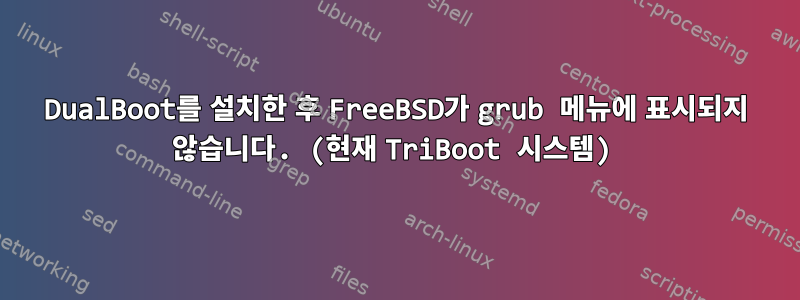 DualBoot를 설치한 후 FreeBSD가 grub 메뉴에 표시되지 않습니다. (현재 TriBoot 시스템)