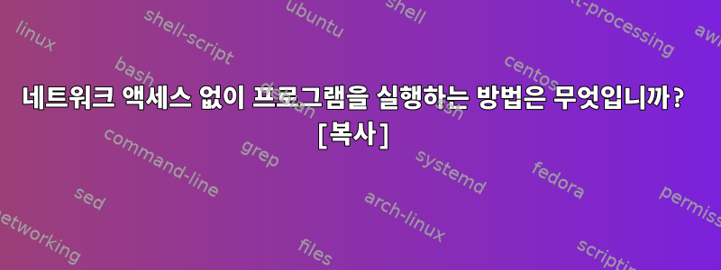 네트워크 액세스 없이 프로그램을 실행하는 방법은 무엇입니까? [복사]