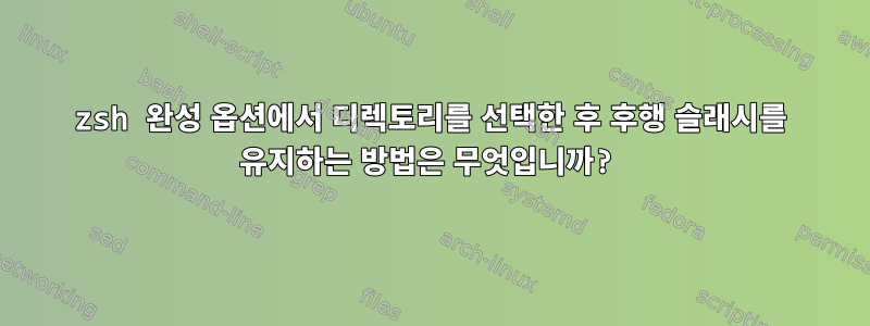 zsh 완성 옵션에서 디렉토리를 선택한 후 후행 슬래시를 유지하는 방법은 무엇입니까?