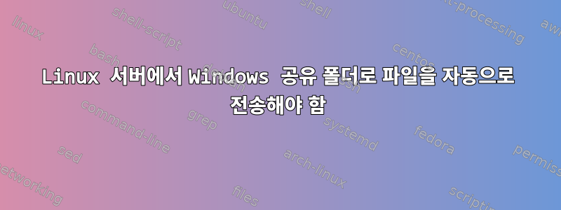 Linux 서버에서 Windows 공유 폴더로 파일을 자동으로 전송해야 함