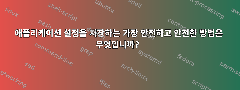 애플리케이션 설정을 저장하는 가장 안전하고 안전한 방법은 무엇입니까?