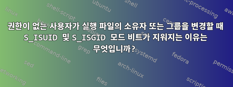 권한이 없는 사용자가 실행 파일의 소유자 또는 그룹을 변경할 때 S_ISUID 및 S_ISGID 모드 비트가 지워지는 이유는 무엇입니까?