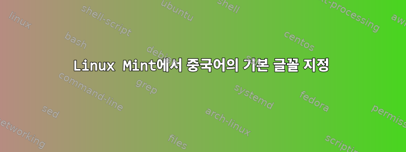 Linux Mint에서 중국어의 기본 글꼴 지정