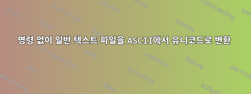 명령 없이 일반 텍스트 파일을 ASCII에서 유니코드로 변환