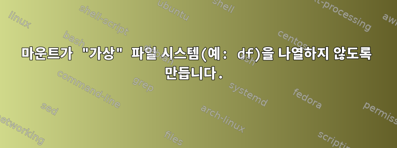 마운트가 "가상" 파일 시스템(예: df)을 나열하지 않도록 만듭니다.