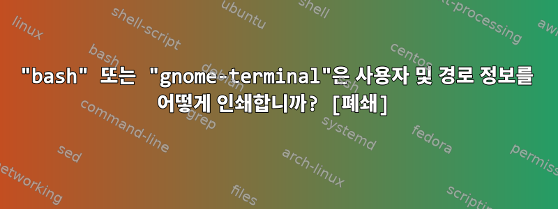 "bash" 또는 "gnome-terminal"은 사용자 및 경로 정보를 어떻게 인쇄합니까? [폐쇄]