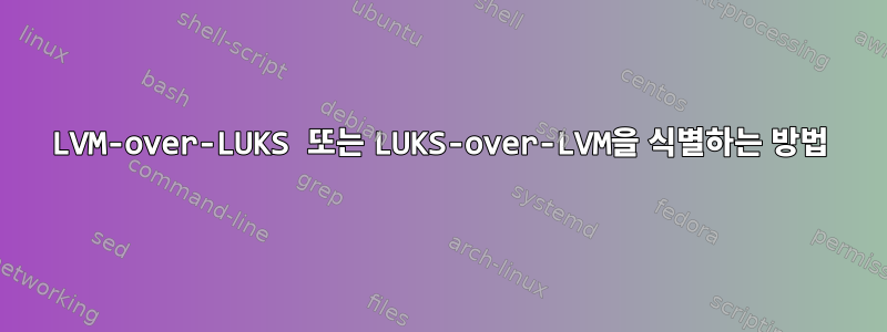 LVM-over-LUKS 또는 LUKS-over-LVM을 식별하는 방법